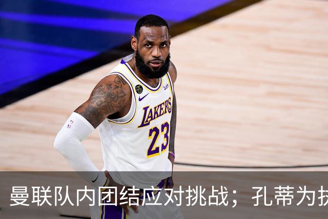 曼联队内团结应对挑战；孔蒂为执掌球队迈出新一步