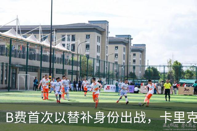 B费首次以替补身份出战，卡里克执教迎来重要时刻